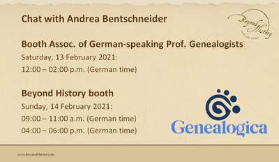Information on times at which Andrea Bentschneider is available for chats at Genealogica: Saturday, 13 February 2021 12:00 - 02:00 p.m. at the booth of the Association of German-speaking Professional Genealogists and Sunday, 14 February 2021 09:00 - 11:00 a.m. and 04:00 - 06:00 p.m, at the Beyond History booth (all times given in German time).